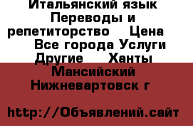 Итальянский язык.Переводы и репетиторство. › Цена ­ 600 - Все города Услуги » Другие   . Ханты-Мансийский,Нижневартовск г.